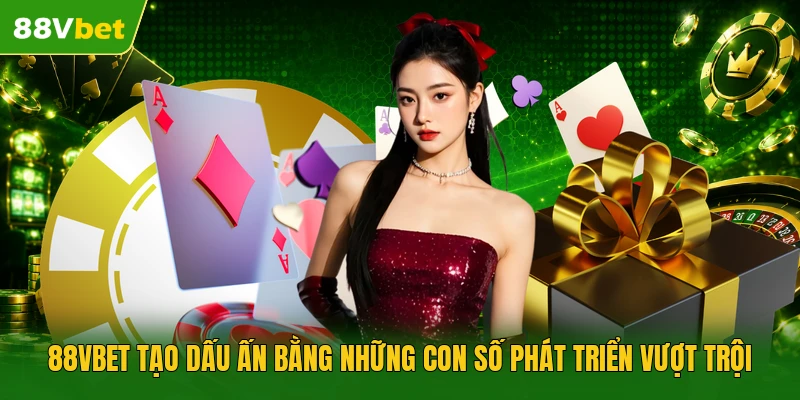 88VBET tạo dấu ấn bằng những con số phát triển vượt trội