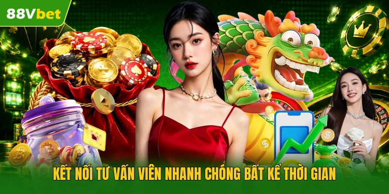 Kết nối tư vấn viên nhanh chóng bất kể thời gian