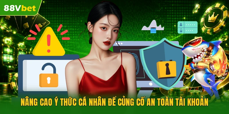 Nâng cao ý thức cá nhân để củng cố an toàn tài khoản